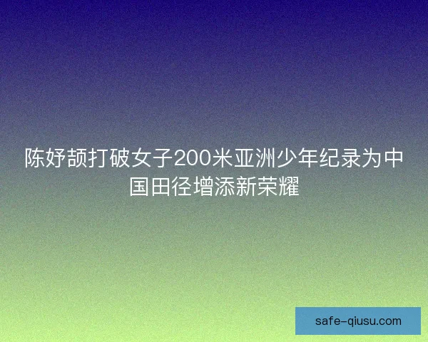 陈妤颉打破女子200米亚洲少年纪录为中国田径增添新荣耀